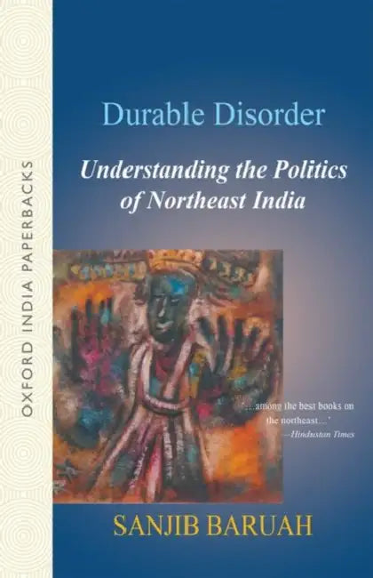 Durable Disorder Understanding the Politics of Northeast India by Baruah Sanjib