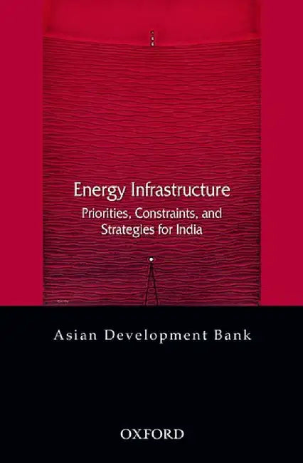 Energy Infrastructure : Priorities, Constraints and Strategies for India by Asian Development Bank