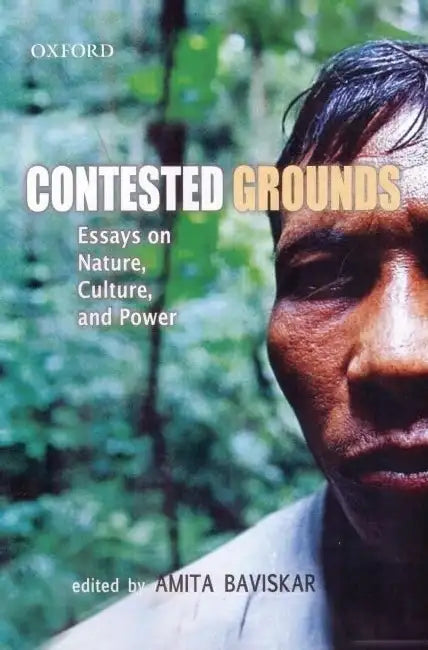 Contested Grounds: Essays On Nature, Culture, And Power by Amita Baviskar