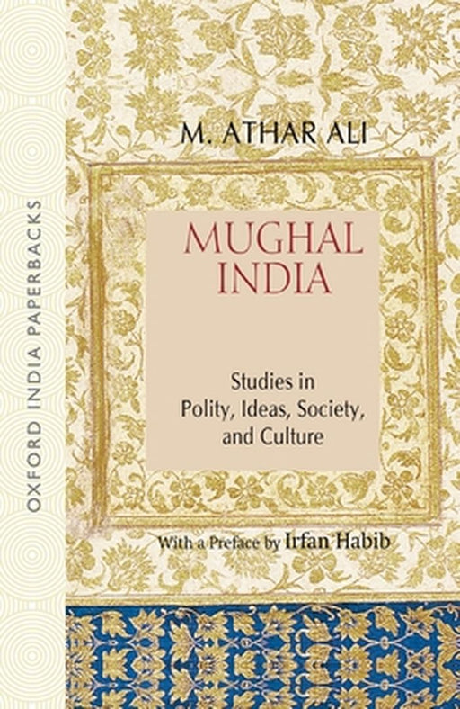 Mughal India: Studies in Polity, Ideas, Society, and Culture by M. Athar Ali