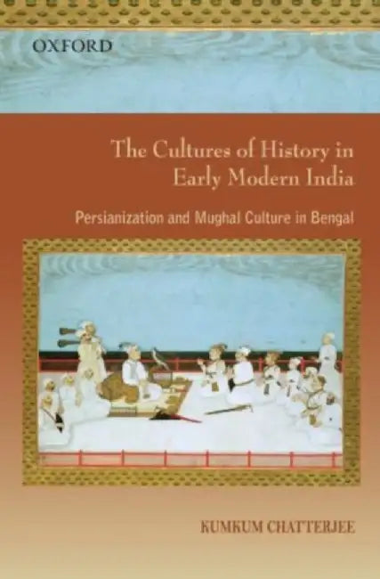 The Cultures of History in Early Modern India by ChatterjeeKumkum
