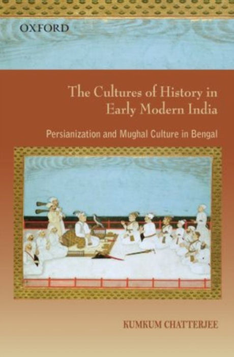 The Cultures of History in Early Modern India by ChatterjeeKumkum