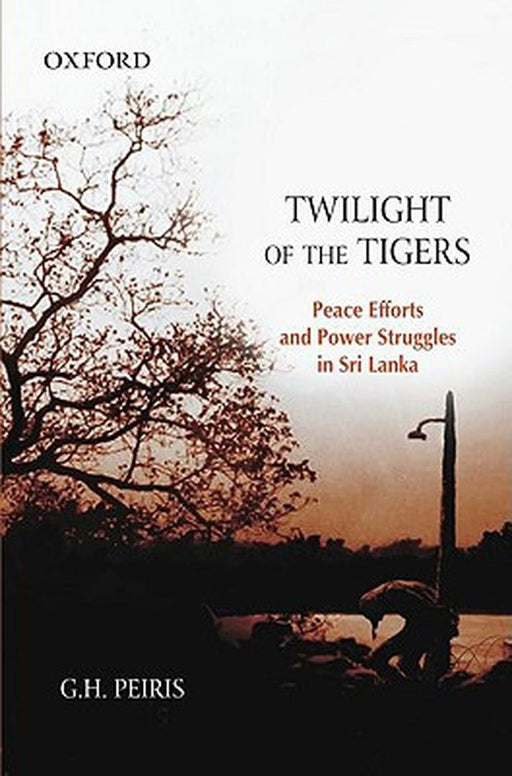 Twilight Of The Tigers : Peace Efforts and Power Struggles in Sri Lanka by PeirisG.H.