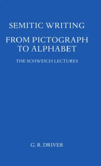 Semitic Writing: From Pictograph to Alphabet by G. R. Driver