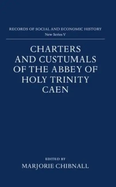 Charters and Custumals of the Abbey of Holy Trinity Caen by Marjorie Chibnall