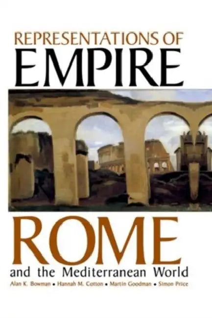 Representations of Empire: Rome and the Mediterranean World by Alan K. Bowman, Hannah M. Cotton, Martin Goodman