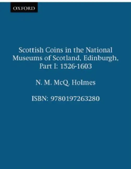 Scottish Coins in the National Museums of Scotland, Edinburgh: Part I. 1526-1603 by N. M. McQ Holmes