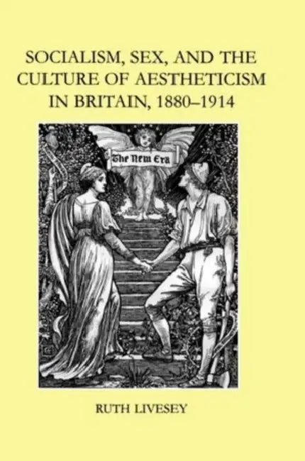 Socialism, Sex, and the Culture of Aestheticism in Britain, 1880-1914 by Ruth Livesey