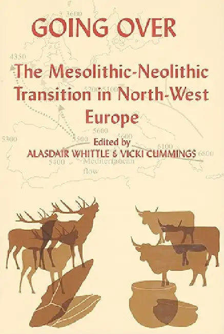 Going Over: The Mesolithic-Neolithic Transition in North-West Europe by Alasdair Whittle, Vicki Cummings