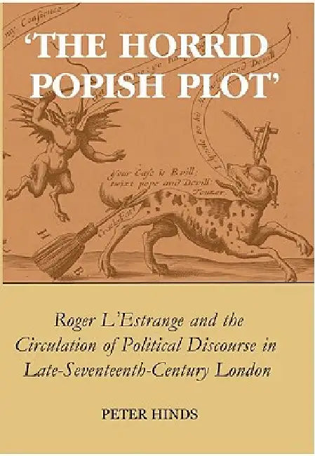 'The Horrid Popish Plot': Roger l'Estrange and the Circulation of Political Discourse in Late Seventeenth-Century London by Peter Hinds
