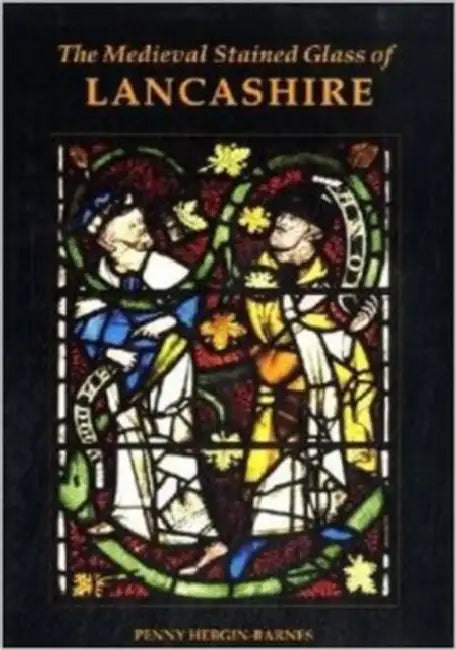 The Medieval Stained Glass of Lancashire by Penny Hebgin-Barnes