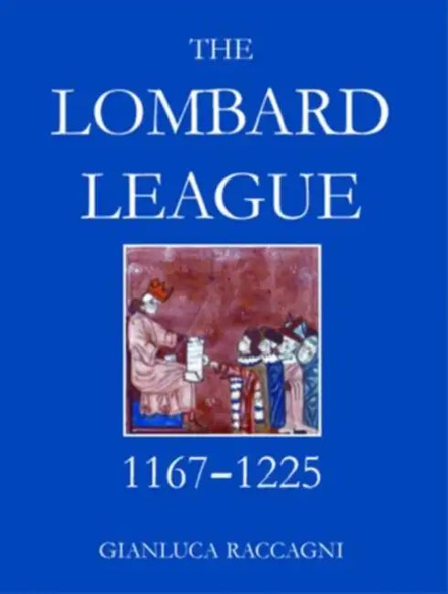 The Lombard League, 1164-1225 by Gianluca Raccagni