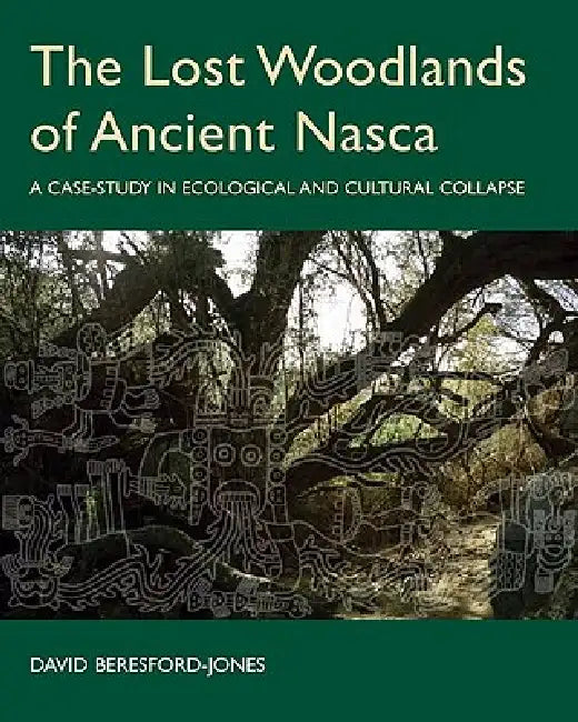 The Lost Woodlands of Ancient Nasca: A Case-Study in Ecological and Cultural Collapse by David Beresford-Jones