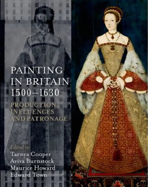 Painting in Britain 1500-1630: Production, Influences and Patronage by Tarnya Cooper, Aviva Bunstock, Maurice Howard