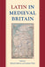 Latin in Medieval Britain by Richard K. Ashdowne, Carolinne White
