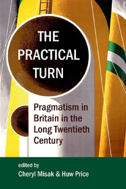 The Practical Turn: Pragmatism in the Long Twentieth Century by Cheryl Misak, Huw Price