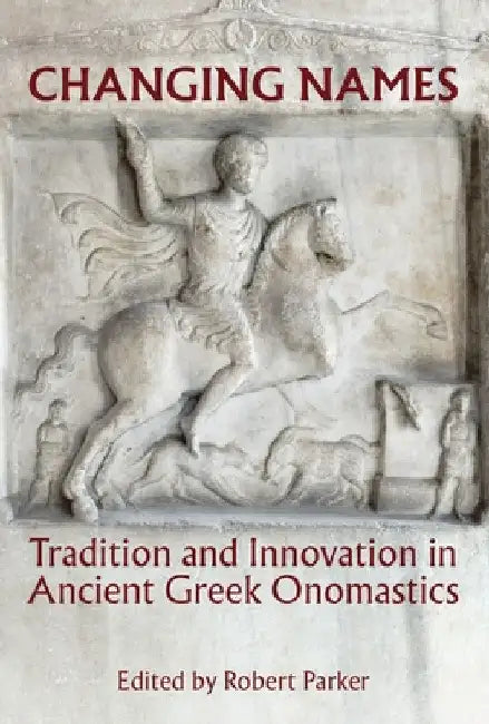 Changing Names: Tradition and Innovation in Ancient Greek Onomastics by Robert Parker