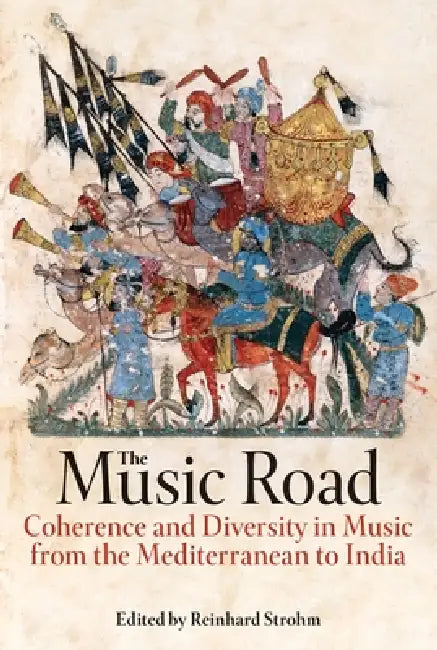 The Music Road: Coherence and Diversity in Music from the Mediterranean to India by Reinhard Strohm
