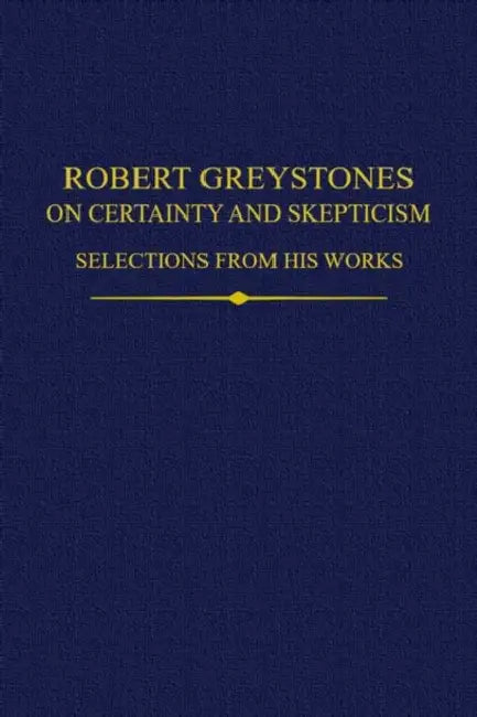 Robert Greystones on Certainty and Skepticism: Selections from His Works by Robert Andrews, Jennifer Ottman, Mark Henninger