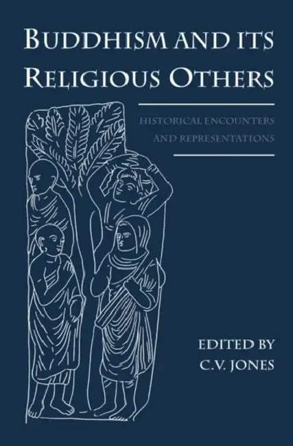 Buddhism and Its Religious Others: Historical Encounters and Representations by C. V. Jones