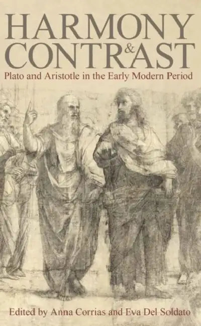 Harmony and Contrast: Plato and Aristotle in the Early Modern Period by Anna Corrias, Eva del Soldato
