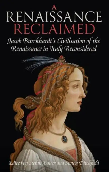 A Renaissance Reclaimed: Jacob Burckhardt's Civilisation of the Renaissance in Italy Reconsidered by Stefan Bauer, Simon Ditchfield
