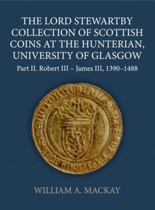 The Lord Stewartby Collection of Scottish Coins at the Hunterian, University of Glasgow: Part II. Robert III - James VI, 1390-1488