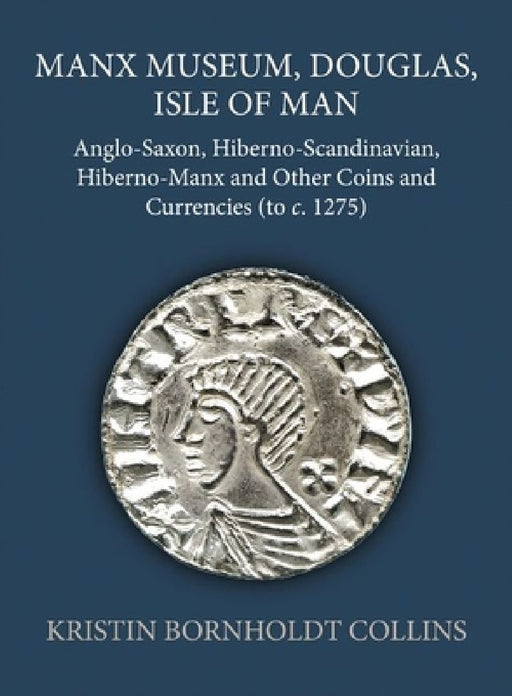 Manx Museum, Douglas, Isle of Man: Anglo-Saxon, Hiberno-Scandinavian, Hiberno-Manx and Other Coins and Currencies (to C. 1275) by Kristin Bornholdt Collins