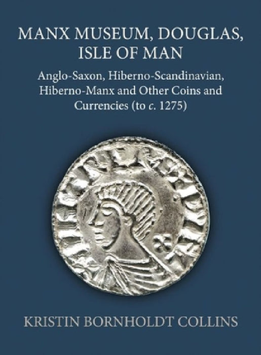 Manx Museum, Douglas, Isle of Man: Anglo-Saxon, Hiberno-Scandinavian, Hiberno-Manx and Other Coins and Currencies (to C. 1275) by Kristin Bornholdt Collins