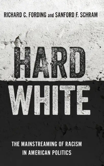 Hard White: The Mainstreaming of Racism in American Politics by Richard C. Fording, Sanford F. Schram
