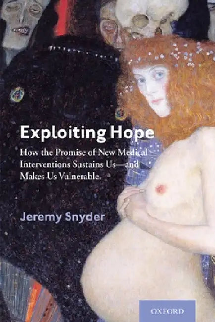 Exploiting Hope: How the Promise of New Medical Interventions Sustains Us--And Makes Us Vulnerable by Jeremy Snyder