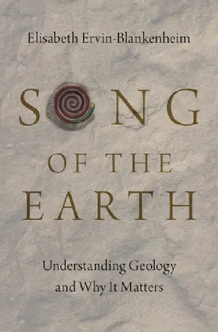 Song of the Earth: Understanding Geology and Why It Matters by Elisabeth Ervin-Blankenheim