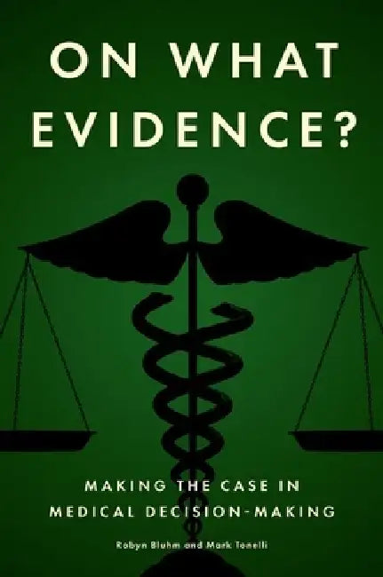 On What Evidence?: Making the Case in Medical Decision-Making by Robyn Bluhm, Mark Tonelli