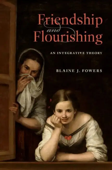 Friendship and Flourishing: An Integrative Theory by Blaine J. Fowers