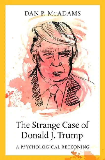 The Strange Case of Donald J. Trump: A Psychological Reckoning by Dan P. McAdams
