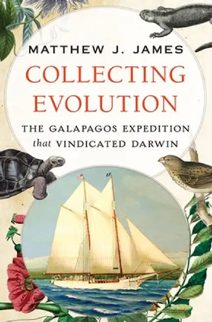Collecting Evolution: The Galapagos Expedition that Vindicated Darwin by Matthew J. James