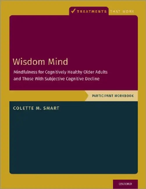 Wisdom Mind: Mindfulness for Cognitively Healthy Older Adults and Those with Subjective Cognitive Decline, Participant Workbook by Colette M. Smart