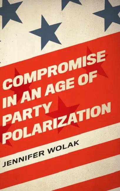 Compromise in an Age of Party Polarization by Jennifer Wolak