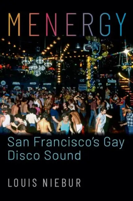 Menergy: San Francisco's Gay Disco Sound by Louis Niebur