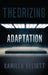 Theorizing Adaptation by Kamilla Elliott