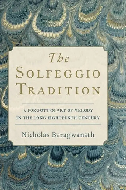 Solfeggio Tradition: A Forgotten Art of Melody in the Long Eighteenth Century by Nicholas Baragwanath