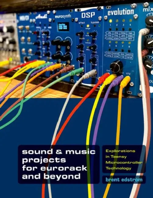 Sound & Music Projects for Eurorack and Beyond: Explorations in Teensy(r) Microcontroller Technology by Brent Edstrom