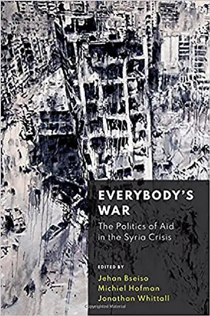Everybody's War: The Politics of Aid in the Syria Crisis by Jehan Bseiso