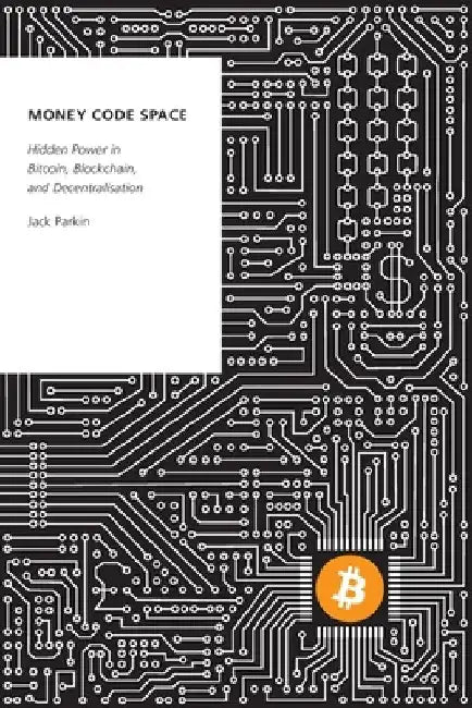 Money Code Space: Hidden Power in Bitcoin, Blockchain, and Decentralisation by Jack Parkin