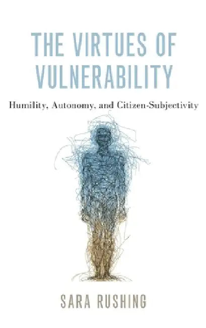 Virtues of Vulnerability: Humility, Autonomy, and Citizen-Subjectivity by Sara Rushing