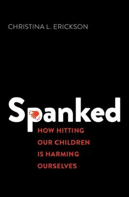 Spanked: How Hitting Our Children Is Harming Ourselves by Christina L. Erickson
