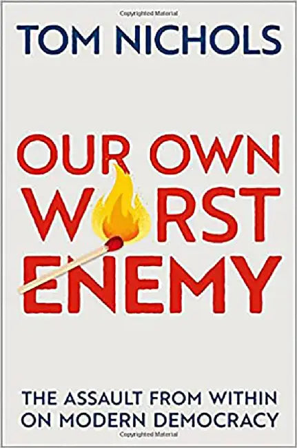 Our Own Worst Enemy: The Assault from Within on Modern Democracy by Nichols, Tom