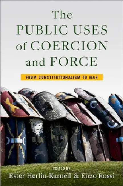 The Public Uses of Coercion and Force: From Constitutionalism to War by Ester Herlin-Karnell