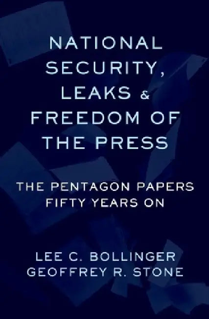 National Security, Leaks and Freedom of the Press: The Pentagon Papers Fifty Years on by Geoffrey R. Stone
