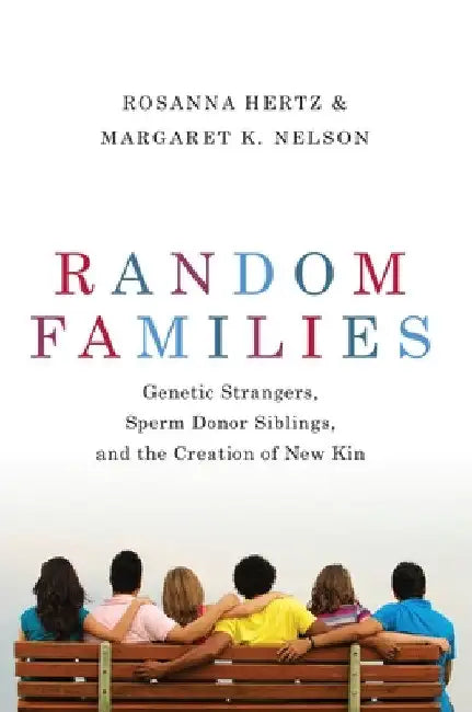 Random Families: Genetic Strangers, Sperm Donor Siblings, and the Creation of New Kin by Rosanna Hertz
